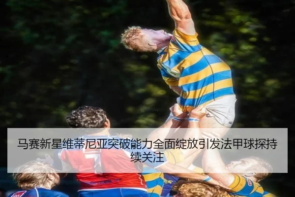 马赛新星维蒂尼亚突破能力全面绽放引发法甲球探持续关注