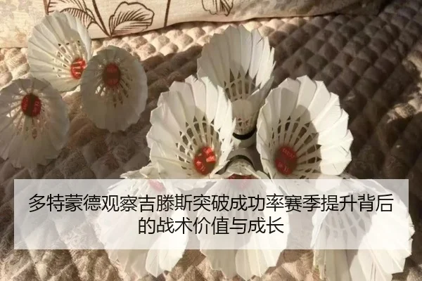 多特蒙德观察吉滕斯突破成功率赛季提升背后的战术价值与成长
