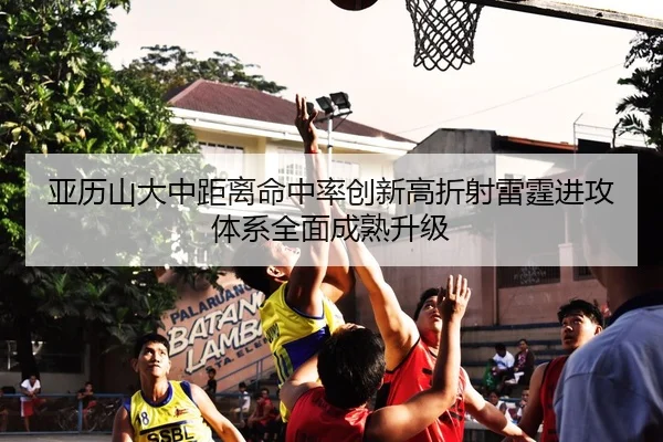 亚历山大中距离命中率创新高折射雷霆进攻体系全面成熟升级